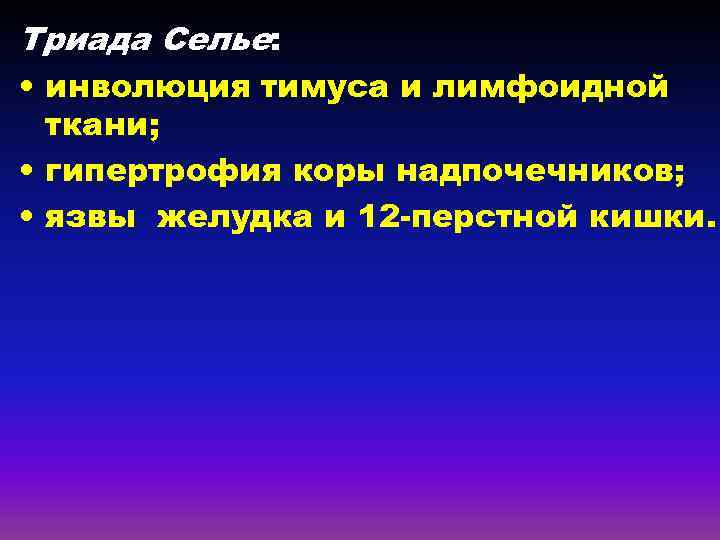 Триада Селье: • инволюция тимуса и лимфоидной ткани; • гипертрофия коры надпочечников; • язвы