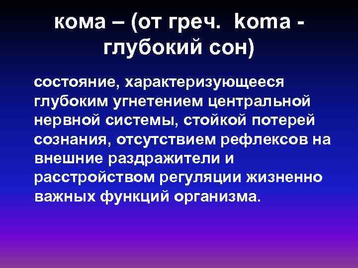 кома – (от греч. koma - глубокий сон) состояние, характеризующееся глубоким угнетением центральной нервной