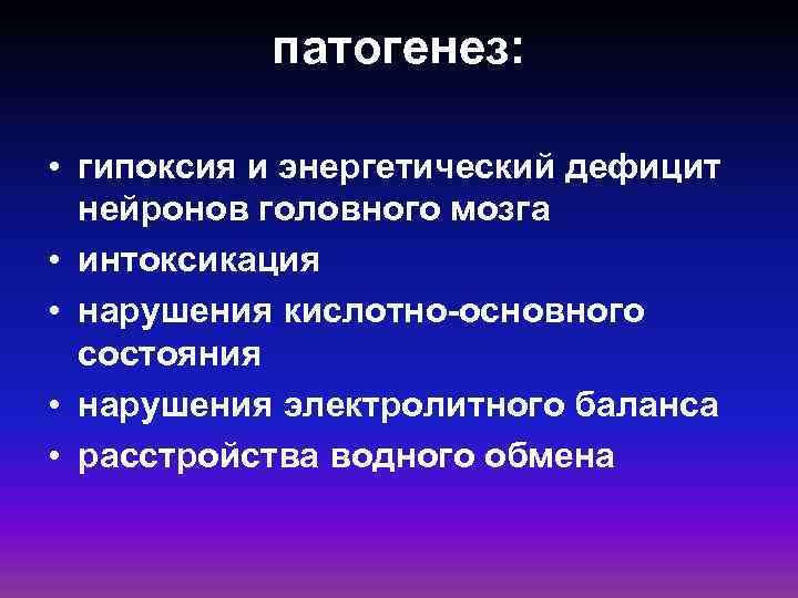 патогенез: • гипоксия и энергетический дефицит нейронов головного мозга • интоксикация • нарушения кислотно-основного