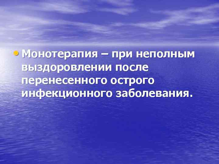  • Монотерапия – при неполным выздоровлении после перенесенного острого инфекционного заболевания. 