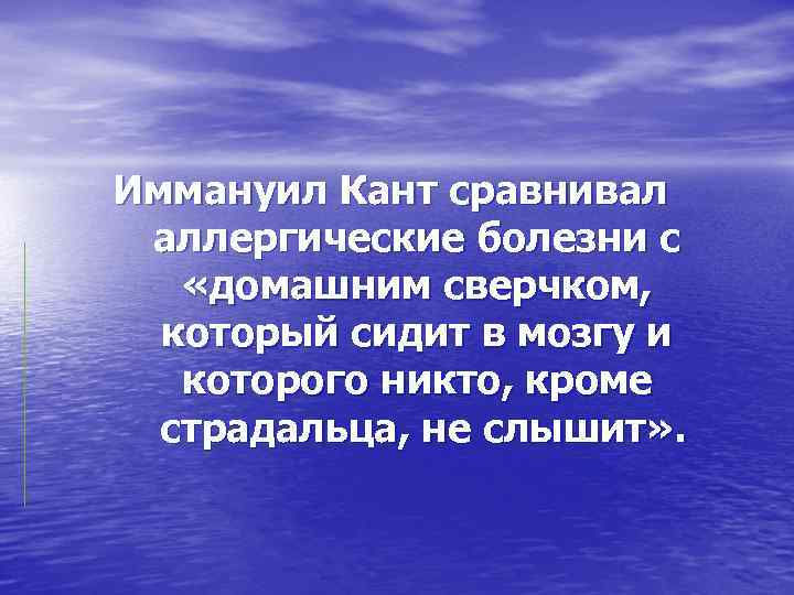 Иммануил Кант сравнивал аллергические болезни с «домашним сверчком, который сидит в мозгу и которого