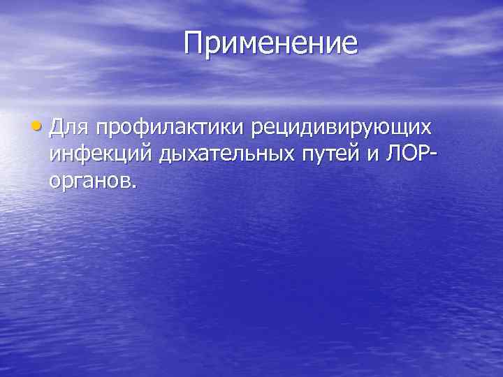 Применение • Для профилактики рецидивирующих инфекций дыхательных путей и ЛОРорганов. 