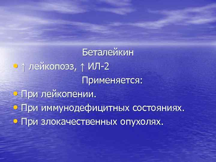 Беталейкин • ↑ лейкопоэз, ↑ ИЛ-2 Применяется: • При лейкопении. • При иммунодефицитных состояниях.