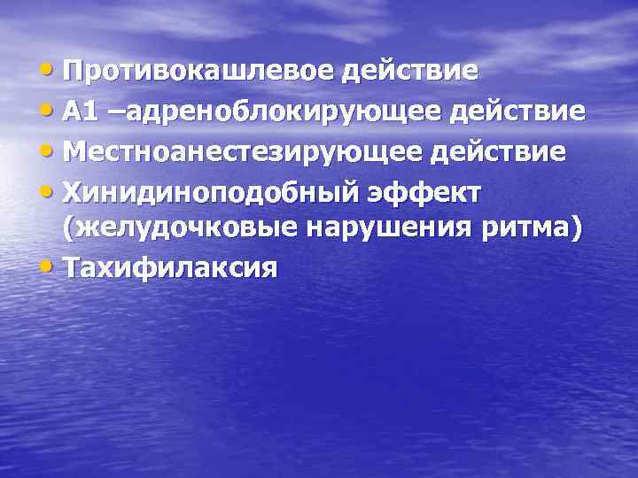  • Противокашлевое действие • Α 1 –адреноблокирующее действие • Местноанестезирующее действие • Хинидиноподобный