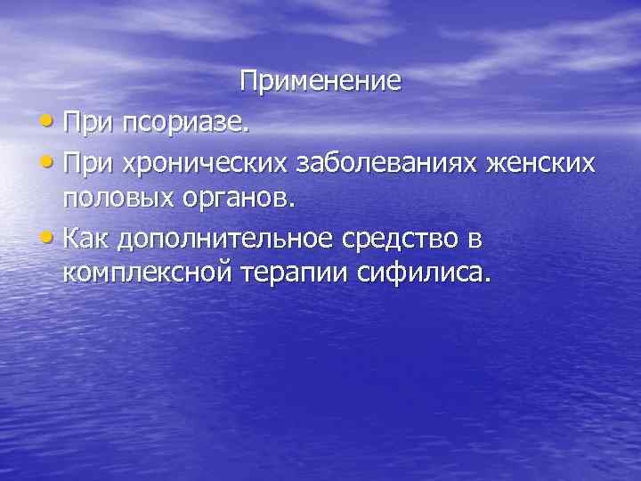 Применение • При псориазе. • При хронических заболеваниях женских половых органов. • Как дополнительное