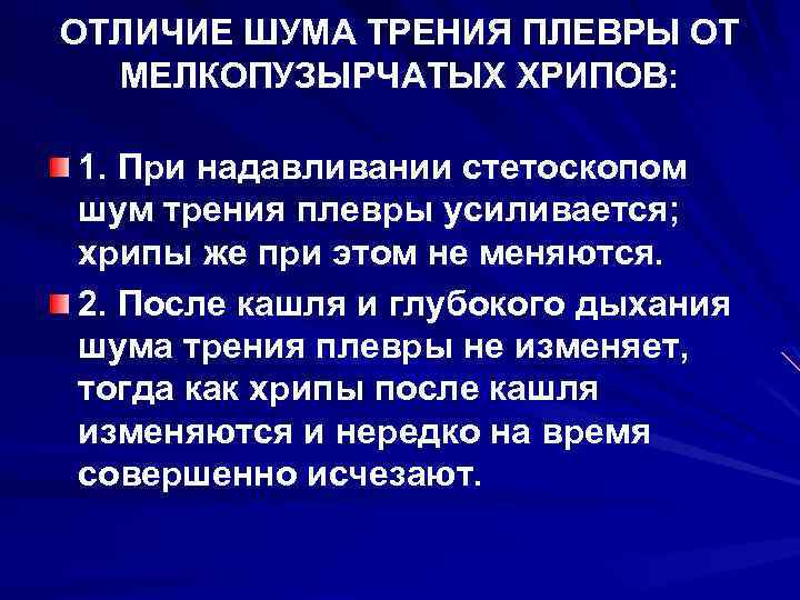 ОТЛИЧИЕ ШУМА ТРЕНИЯ ПЛЕВРЫ ОТ МЕЛКОПУЗЫРЧАТЫХ ХРИПОВ: 1. При надавливании стетоскопом шум трения плевры