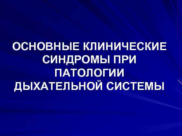 ОСНОВНЫЕ КЛИНИЧЕСКИЕ СИНДРОМЫ ПРИ ПАТОЛОГИИ ДЫХАТЕЛЬНОЙ СИСТЕМЫ 