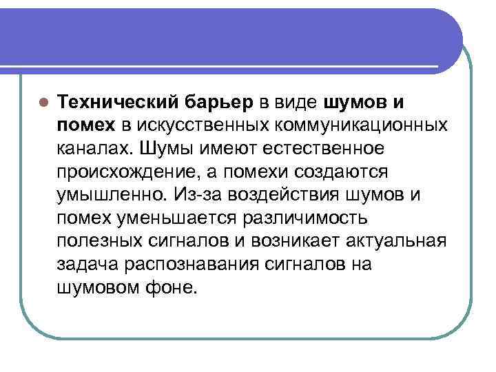 l Технический барьер в виде шумов и помех в искусственных коммуникационных каналах. Шумы имеют