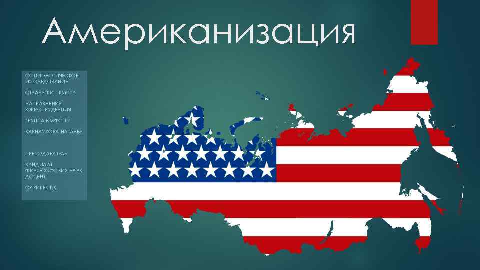Американизация СОЦИОЛОГИЧЕСКОЕ ИССЛЕДОВАНИЕ СТУДЕНТКИ 1 КУРСА НАПРАВЛЕНИЯ ЮРИСПРУДЕНЦИЯ ГРУППА ЮЗФО-17 КАРНАУХОВА НАТАЛЬЯ ПРЕПОДАВАТЕЛЬ КАНДИДАТ