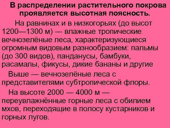 В распределении растительного покрова проявляется высотная поясность. На равнинах и в низкогорьях (до высот