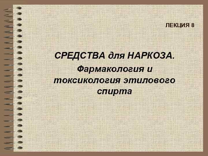 ЛЕКЦИЯ 8 СРЕДСТВА для НАРКОЗА. Фармакология и токсикология этилового спирта 