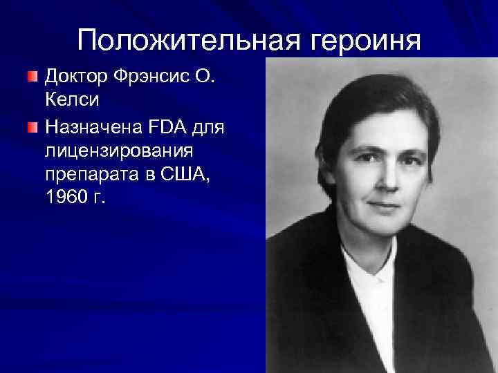 Положительная героиня Доктор Фрэнсис О. Келси Назначена FDA для лицензирования препарата в США, 1960