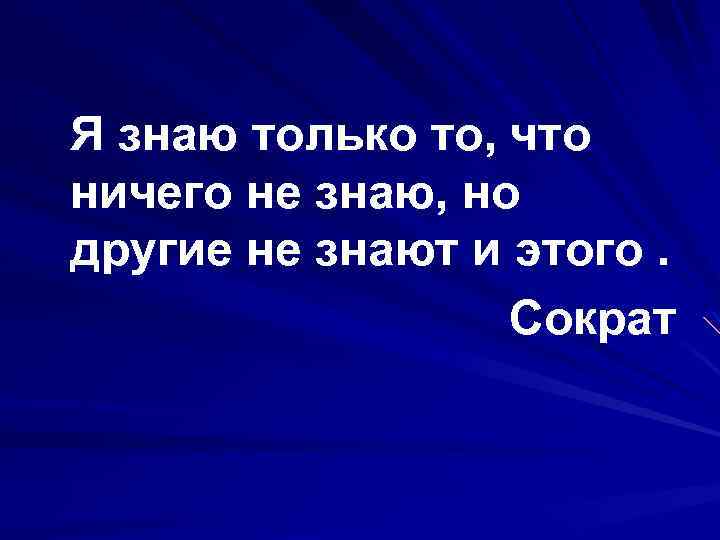 Я знаю только то, что ничего не знаю, но другие не знают и этого.
