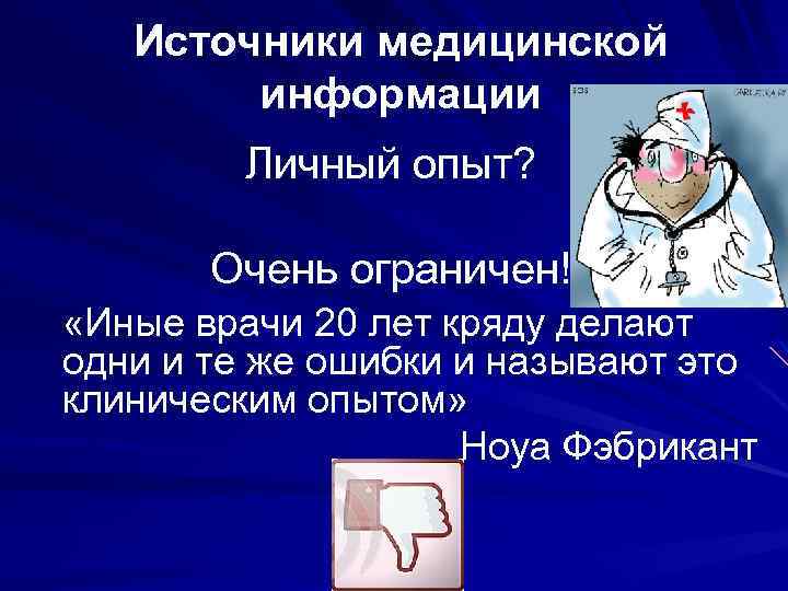 Источники медицинской информации Личный опыт? Очень ограничен! «Иные врачи 20 лет кряду делают одни