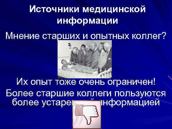 Источники медицинской информации Мнение старших и опытных коллег? Их опыт тоже очень ограничен! Более