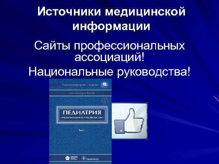 Источники медицинской информации Сайты профессиональных ассоциаций! Национальные руководства! 