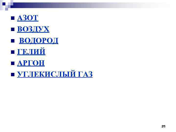 АЗОТ n ВОЗДУХ n ВОДОРОД n ГЕЛИЙ n АРГОН n УГЛЕКИСЛЫЙ ГАЗ n 25