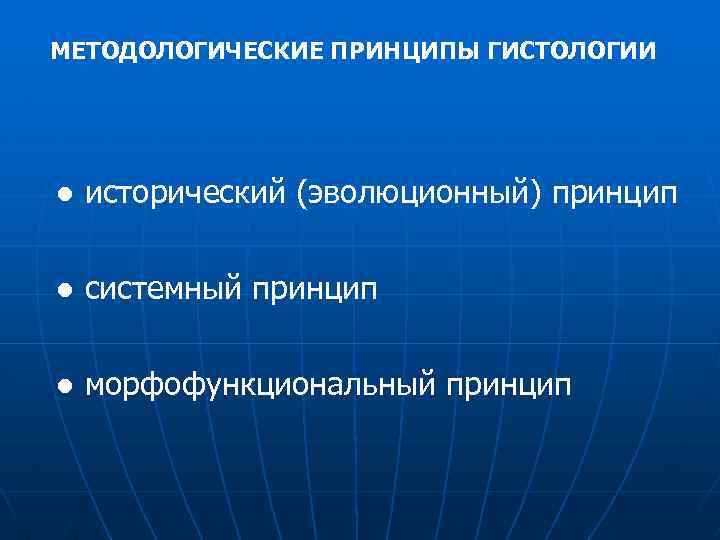МЕТОДОЛОГИЧЕСКИЕ ПРИНЦИПЫ ГИСТОЛОГИИ ● исторический (эволюционный) принцип ● системный принцип ● морфофункциональный принцип 