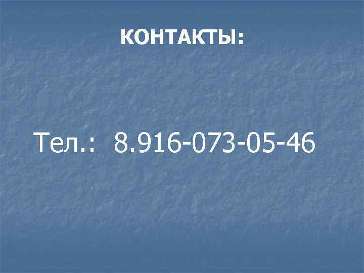 КОНТАКТЫ: Тел. : 8. 916 -073 -05 -46 