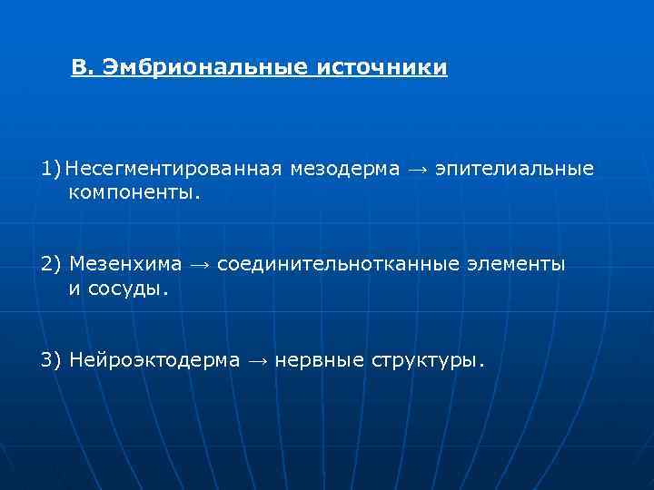 В. Эмбриональные источники 1) Несегментированная мезодерма → эпителиальные компоненты. 2) Мезенхима → соединительнотканные элементы