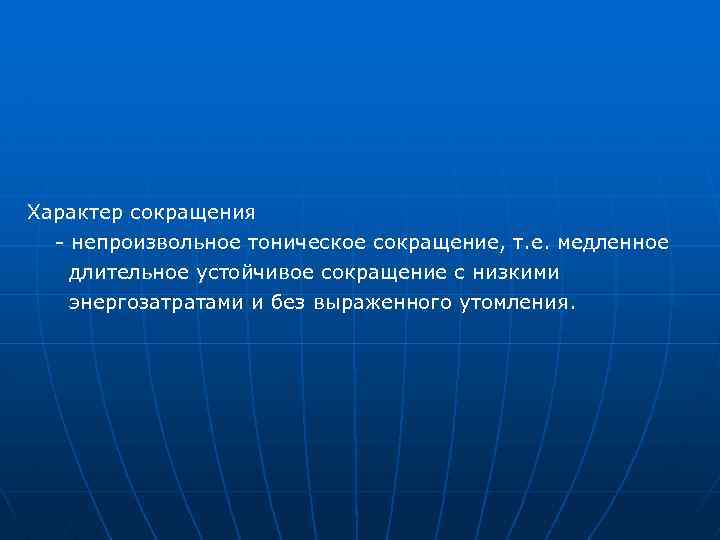 Характер сокращения - непроизвольное тоническое сокращение, т. е. медленное длительное устойчивое сокращение с низкими