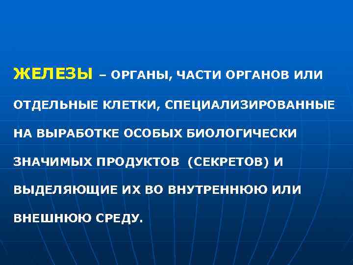 ЖЕЛЕЗЫ – ОРГАНЫ, ЧАСТИ ОРГАНОВ ИЛИ ОТДЕЛЬНЫЕ КЛЕТКИ, СПЕЦИАЛИЗИРОВАННЫЕ НА ВЫРАБОТКЕ ОСОБЫХ БИОЛОГИЧЕСКИ ЗНАЧИМЫХ