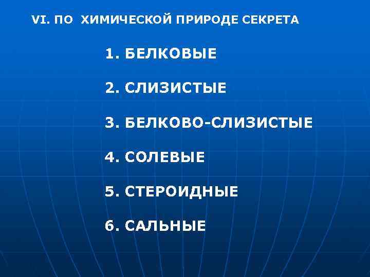 VI. ПО ХИМИЧЕСКОЙ ПРИРОДЕ СЕКРЕТА 1. БЕЛКОВЫЕ 2. СЛИЗИСТЫЕ 3. БЕЛКОВО-СЛИЗИСТЫЕ 4. СОЛЕВЫЕ 5.