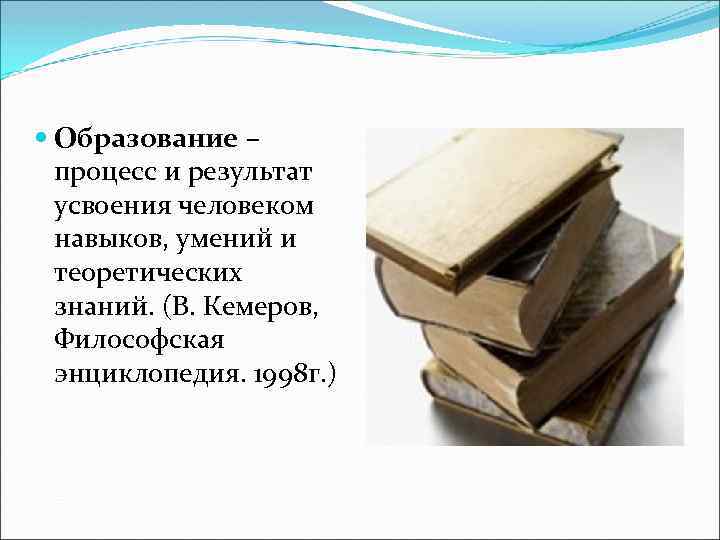  Образование – процесс и результат усвоения человеком навыков, умений и теоретических знаний. (В.