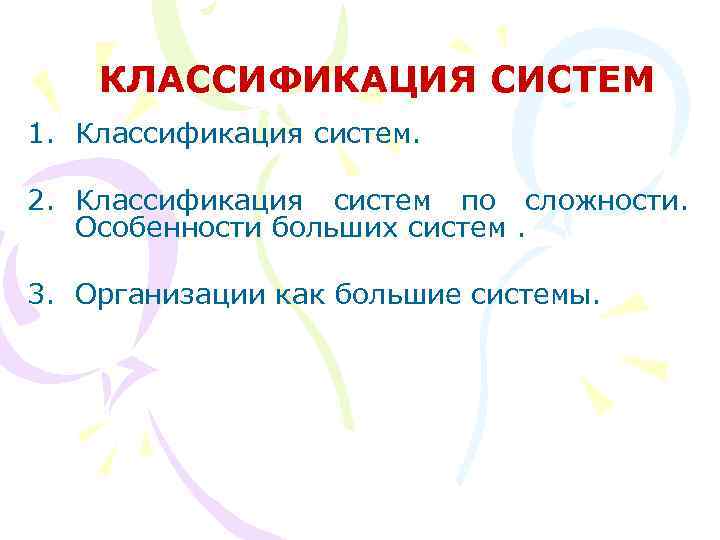 КЛАССИФИКАЦИЯ СИСТЕМ 1. Классификация систем. 2. Классификация систем по сложности. Особенности больших систем. 3.