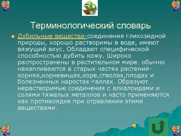 Терминологический словарь u Дубильные вещества-соединения гликозидной природы, хорошо растворимы в воде, имеют вяжущий вкус.