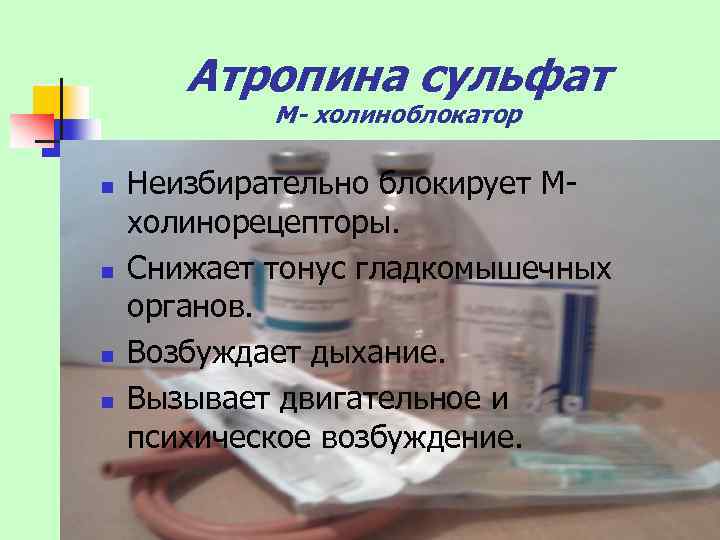 Атропина сульфат М- холиноблокатор n n Неизбирательно блокирует Мхолинорецепторы. Снижает тонус гладкомышечных органов. Возбуждает