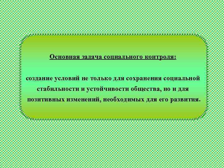  Основная задача социального контроля: создание условий не только для сохранения социальной стабильности и