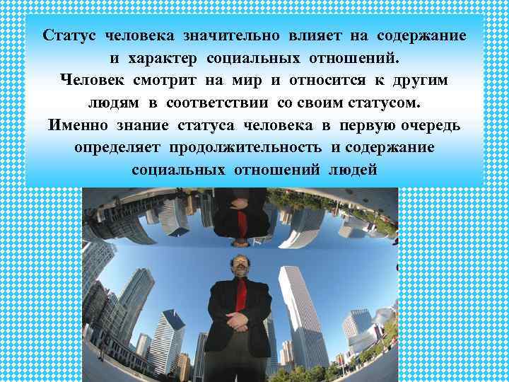 Статус человека значительно влияет на содержание и характер социальных отношений. Человек смотрит на мир
