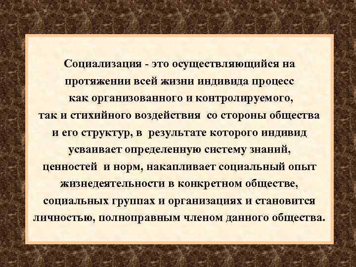 Социализация - это осуществляющийся на протяжении всей жизни индивида процесс как организованного и контролируемого,