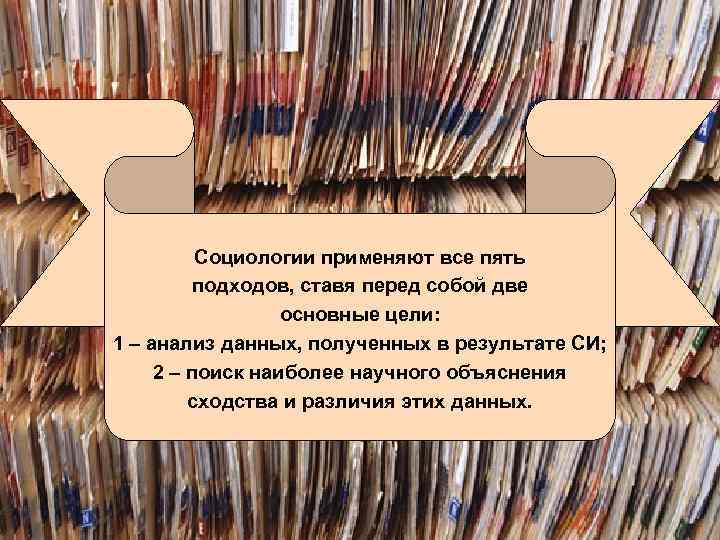 Социологии применяют все пять подходов, ставя перед собой две основные цели: 1 – анализ