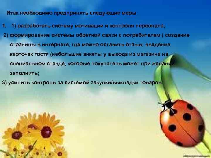 Итак необходимо предпринять следующие меры: 1. 1) разработать систему мотивации и контроля персонала; 2)
