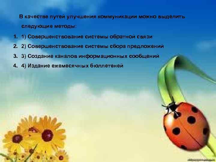 В качестве путей улучшения коммуникации можно выделить следующие методы: 1. 1) Совершенствование системы обратной