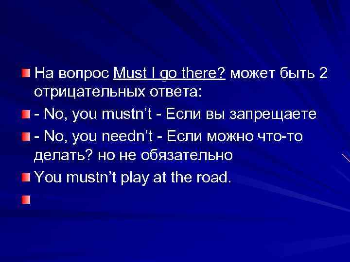 На вопрос Must I go there? может быть 2 отрицательных ответа: - No, you