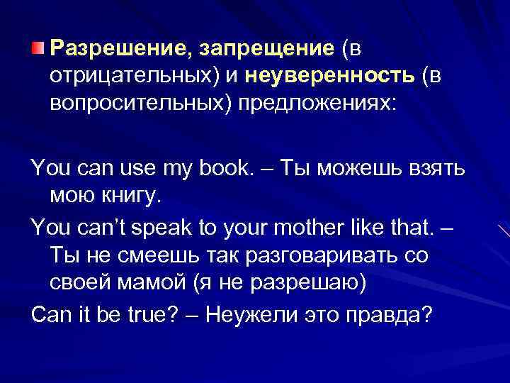 Разрешение, запрещение (в отрицательных) и неуверенность (в вопросительных) предложениях: You can use my book.