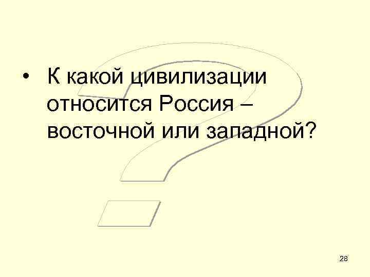  • К какой цивилизации относится Россия – восточной или западной? 28 