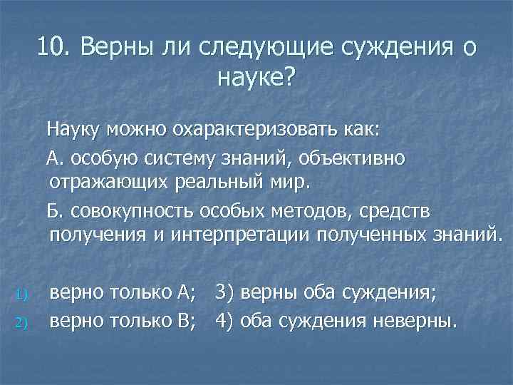 10. Верны ли следующие суждения о науке? Науку можно охарактеризовать как: А. особую систему