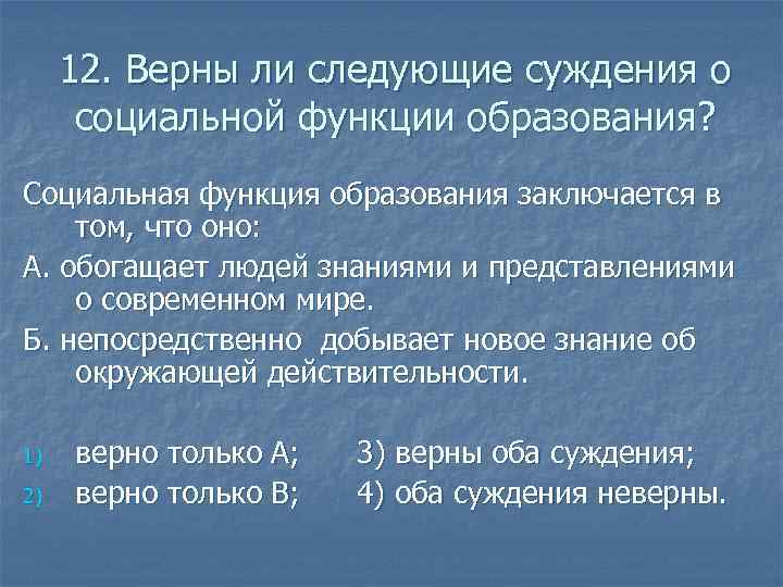 12. Верны ли следующие суждения о социальной функции образования? Социальная функция образования заключается в