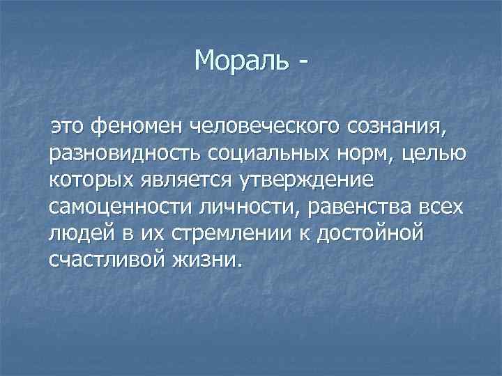 Мораль это феномен человеческого сознания, разновидность социальных норм, целью которых является утверждение самоценности личности,