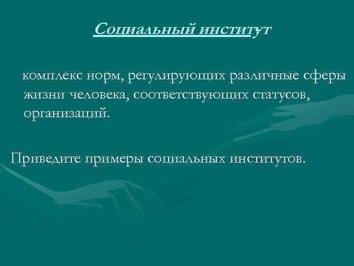 Социальный институт комплекс норм, регулирующих различные сферы жизни человека, соответствующих статусов, организаций. Приведите примеры