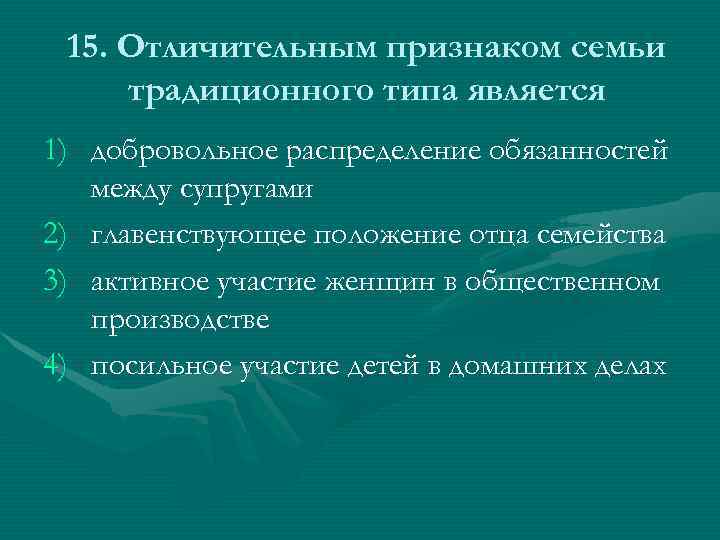 15. Отличительным признаком семьи традиционного типа является 1) добровольное распределение обязанностей между супругами 2)