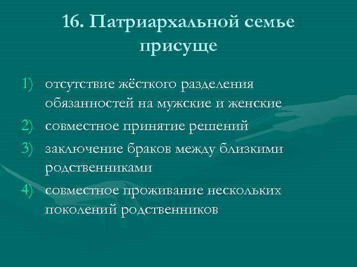 16. Патриархальной семье присуще 1) отсутствие жёсткого разделения обязанностей на мужские и женские 2)