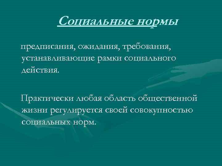 Социальные нормы предписания, ожидания, требования, устанавливающие рамки социального действия. Практически любая область общественной жизни