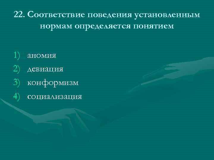 22. Соответствие поведения установленным нормам определяется понятием 1) 2) 3) 4) аномия девиация конформизм