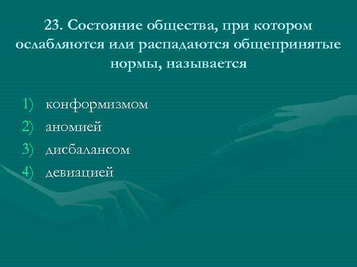23. Состояние общества, при котором ослабляются или распадаются общепринятые нормы, называется 1) 2) 3)