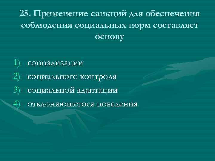 25. Применение санкций для обеспечения соблюдения социальных норм составляет основу 1) 2) 3) 4)